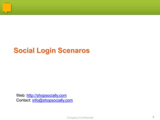 Company Confidential 1
Social Login Scenaros
Web: http://shopsocially.com
Contact: info@shopsocially.com
 