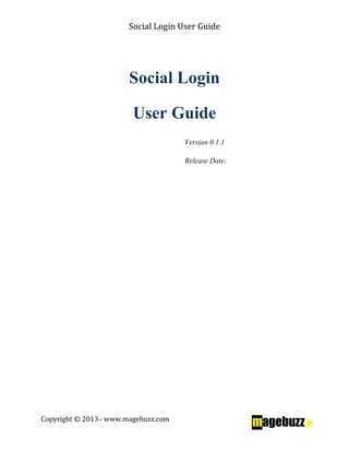 Social Login User Guide
Copyright © 2013– www.magebuzz.com
Social Login
User Guide
Version 0.1.1
Release Date:
 