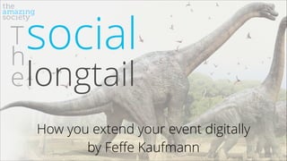 social

T
h
e longtail

How you extend your event digitally
by Feﬀe Kaufmann

 