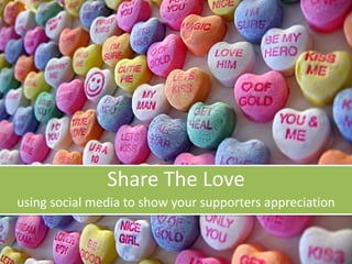 Share  The  Love  
using  social  media  to  show  your  supporters  appreciation
 