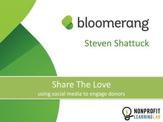 Share	The	Love	
using	social	media	to	engage	donors
Steven	Shattuck
 