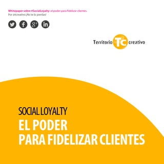 1social loyalty: el poder para fidelizar clientes
Whitepaper sobre #SocialLoyalty: el poder para fidelizar clientes.
Por @tcreativo ¡No te lo pierdas!
SOCIALLOYALTY
ELPODER
PARAFIDELIZARCLIENTES
 