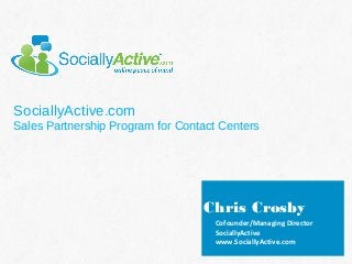 SociallyActive.com
Sales Partnership Program for Contact Centers

Chris Crosby
Cofounder/Managing Director
SociallyActive
www.SociallyActive.com

 