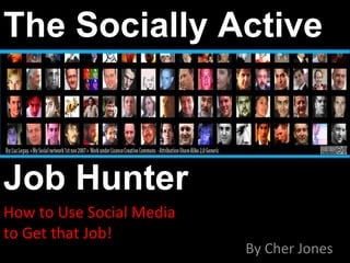 How to Use Social Media  to Get that Job! By Cher Jones The Socially Active  Job Hunter 