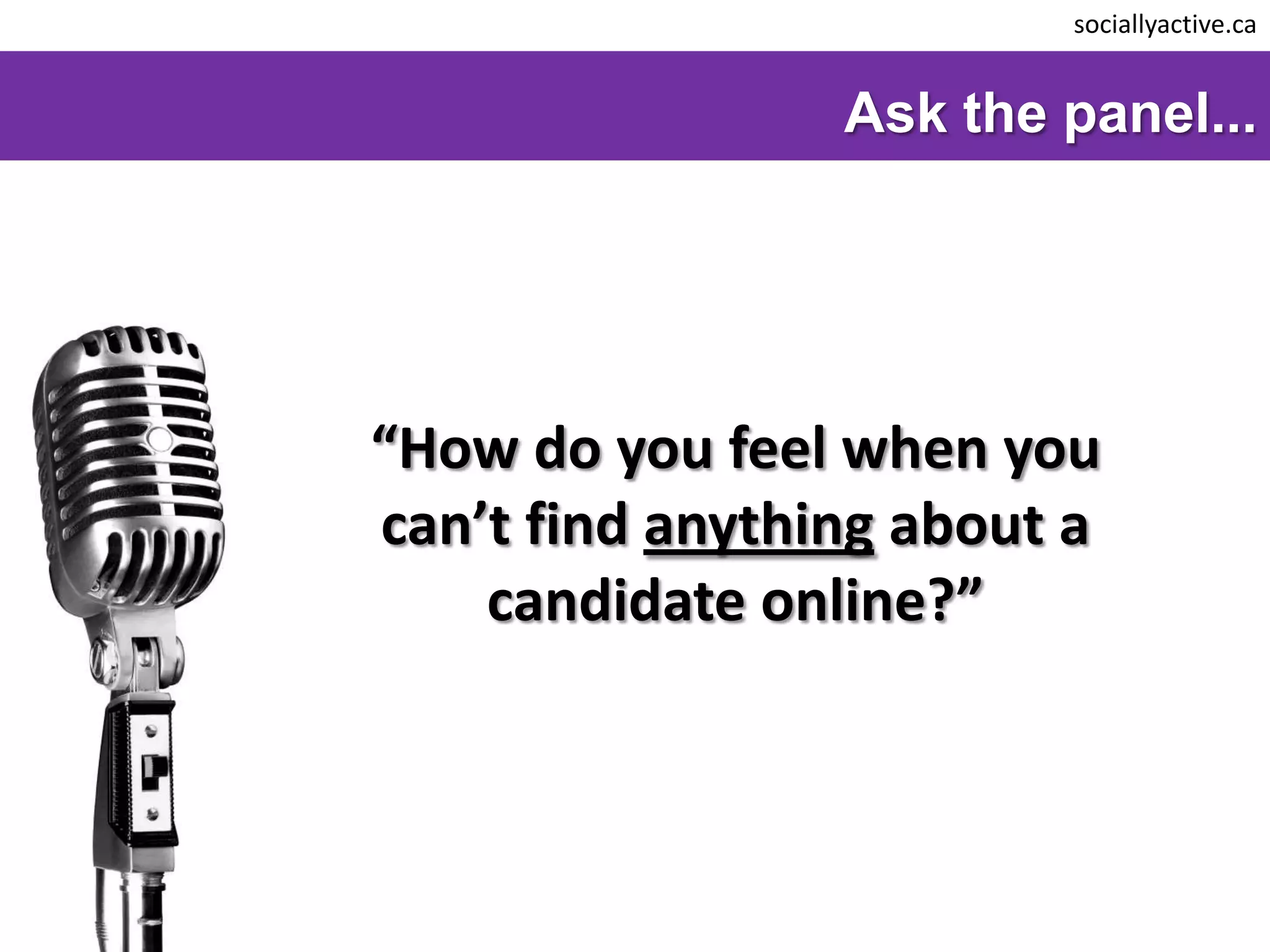 sociallyactive.ca


                 Ask the panel...




“How do you feel when you
can’t find anything about a
    candidate online?”
 