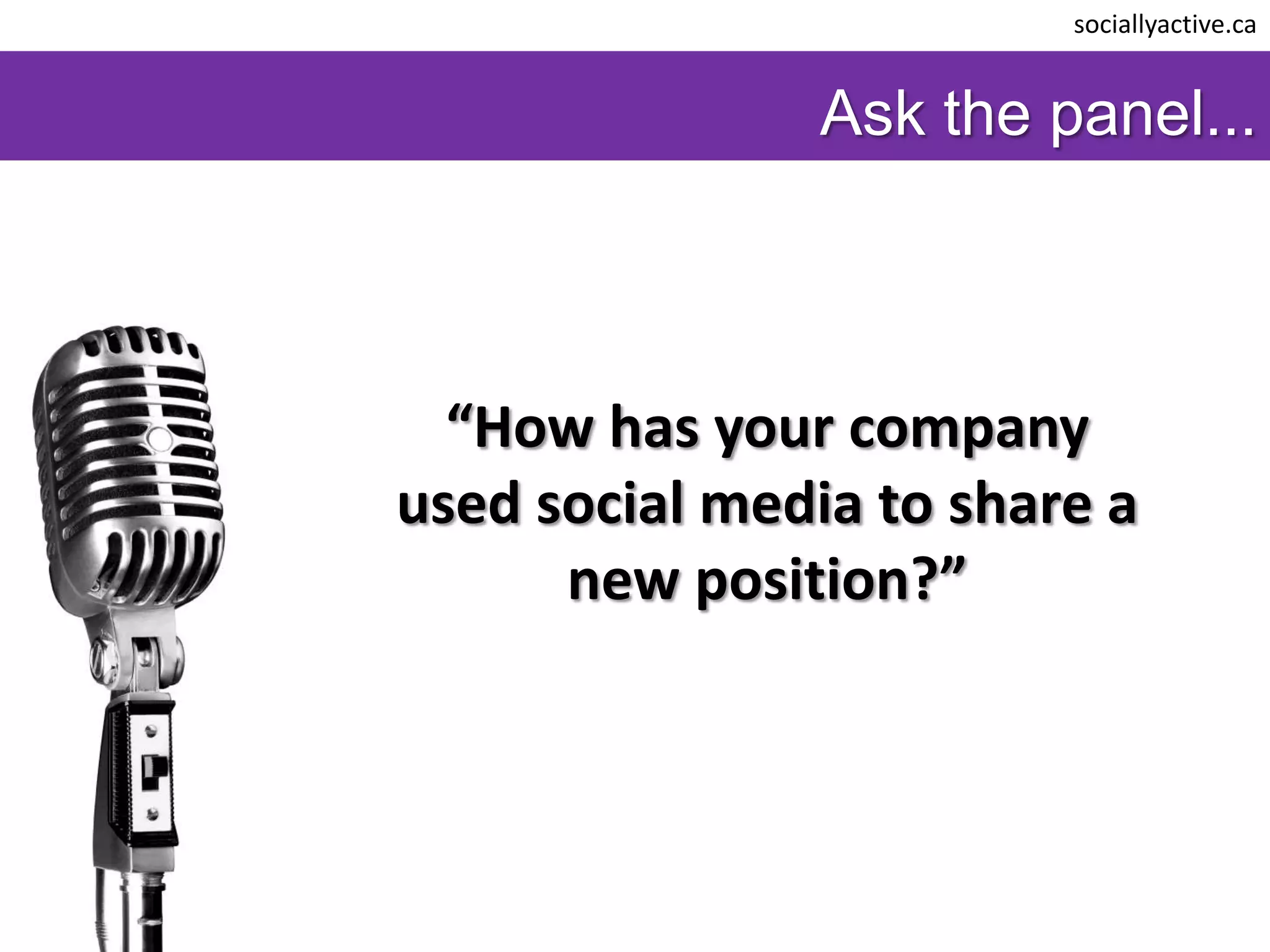 sociallyactive.ca


               Ask the panel...



  “How has your company
used social media to share a
      new position?”
 