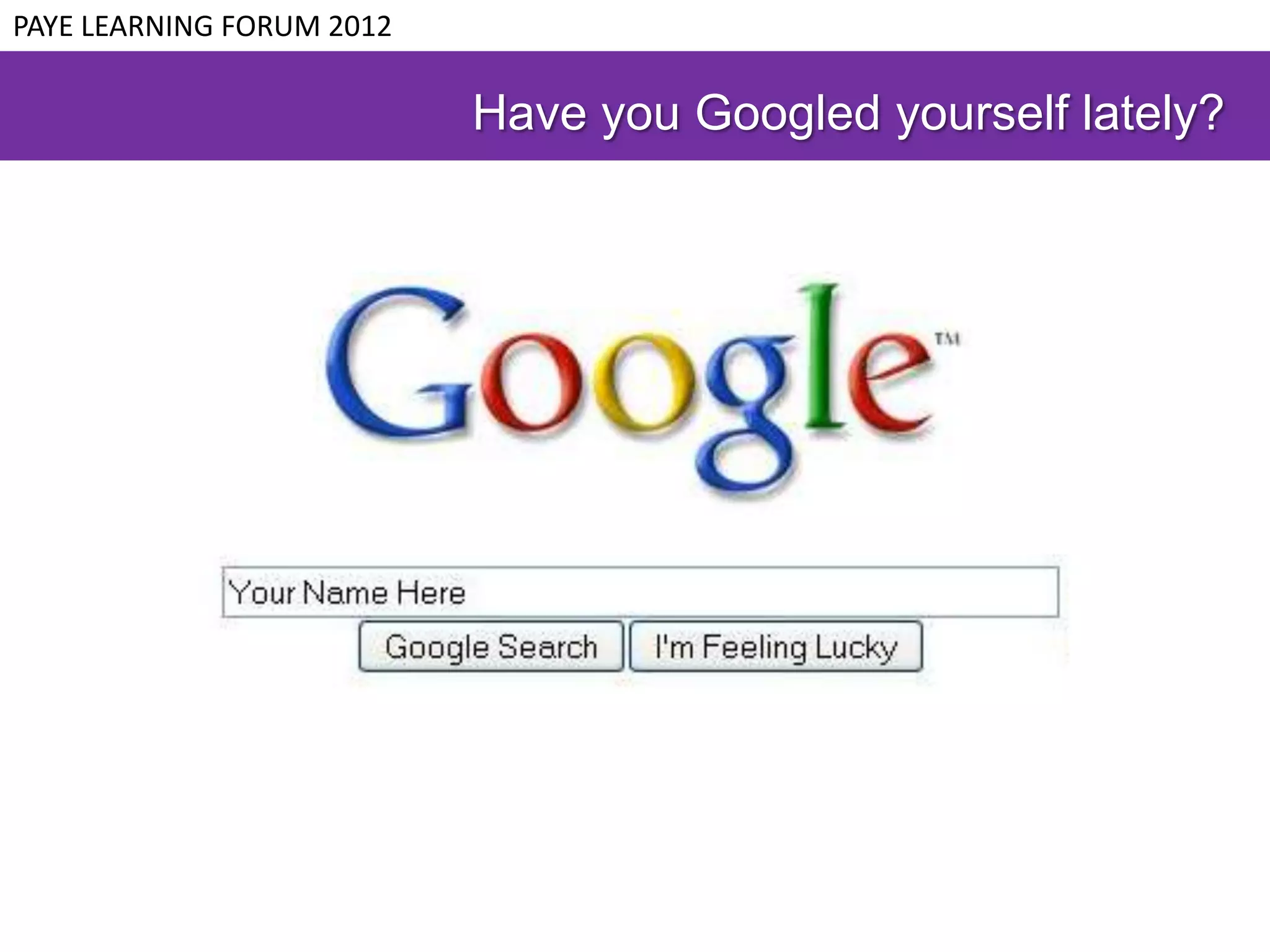 PAYE LEARNING FORUM 2012

                           Have you Googled yourself lately?
 