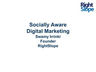Socially Aware
Digital Marketing
   Swamy Irrinki
     Founder
    RightSlope
 