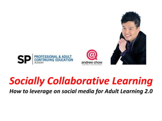 Socially Collaborative Learning
How to leverage on social media for Adult Learning 2.0
 