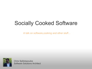 Socially Cooked Software
         A talk on software,cooking and other stuff...




Chris Spiliotopoulos
Software Solutions Architect
 