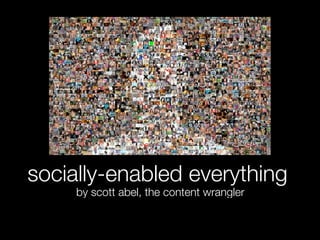 socially-enabled everything
     by scott abel, the content wrangler
 