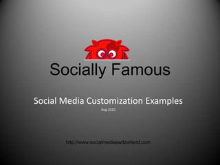 Socially Famous Social Media Customization Examples Aug 2010 http://www.socialmediaswitzerland.com 