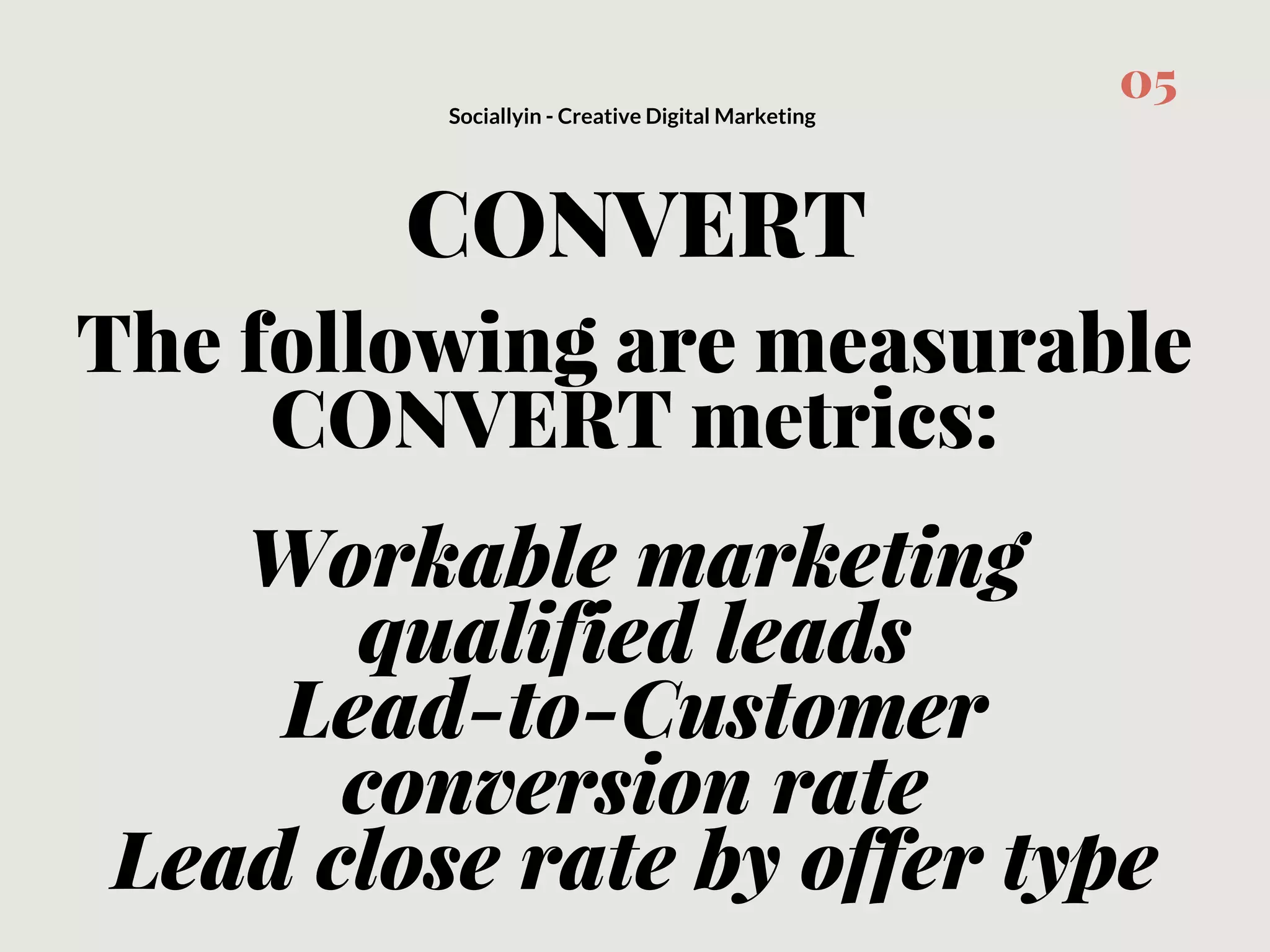 CONVERT
Sociallyin - Creative Digital Marketing
05
Workable marketing
qualified leads
Lead-to-Customer
conversion rate
Lead close rate by offer type
The following are measurable
CONVERT metrics:
 