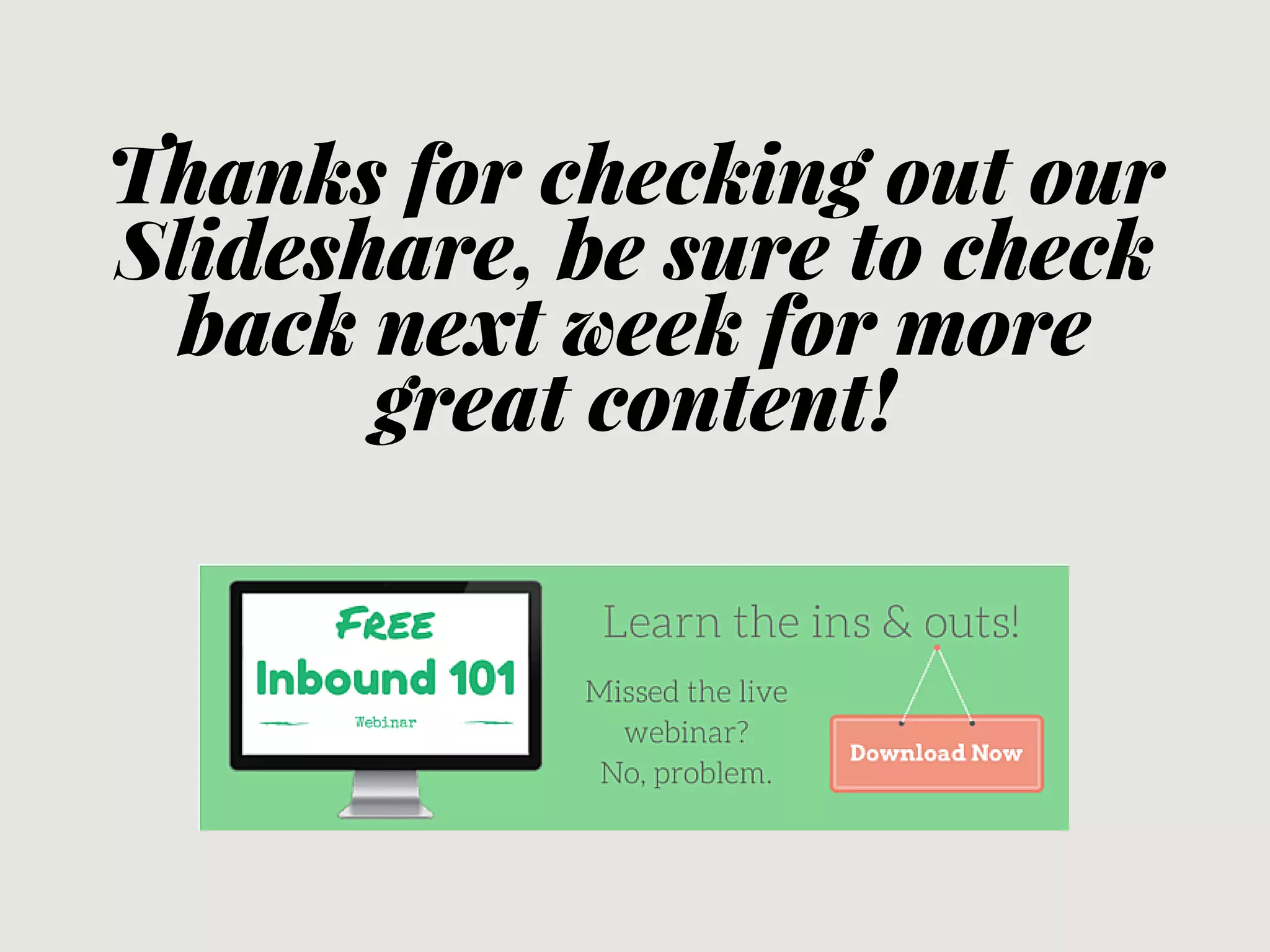 Thanks for checking out our
Slideshare, be sure to check
back next week for more
great content!
 