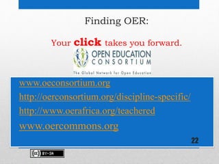 Finding OER:
Your click takes you forward.
• www.oeconsortium.org
• http://oerconsortium.org/discipline-specific/
• http:/...