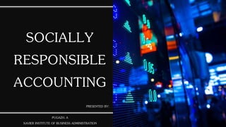 SOCIALLY
RESPONSIBLE
ACCOUNTING
PRESENTED BY:
PUGAZH. A
XAVIER INSTITUTE OF BUSINESS ADMINISTRATION
 