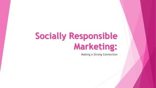 Socially Responsible
Marketing:
Making a Strong Connection
 