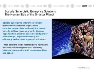 © 2011 IBM Corporation
Socially synergistic enterprise solutions
let businesses and other organizations
combine people, da...