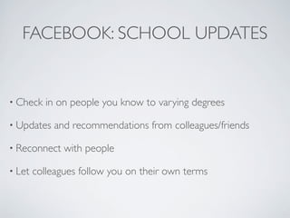 FACEBOOK: SCHOOL UPDATES


• Check    in on people you know to varying degrees

• Updates   and recommendations from colleagues/friends

• Reconnect    with people

• Let   colleagues follow you on their own terms
 