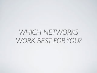 WHICH NETWORKS
WORK BEST FOR YOU?
 