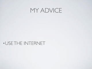 MY ADVICE



• USE THE   INTERNET
 