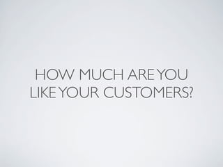 HOW MUCH ARE YOU
LIKE YOUR CUSTOMERS?
 