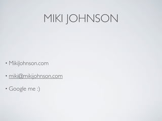 MIKI JOHNSON


• MikiJohnson.com

• miki@mikijohnson.com

• Google   me :)
 