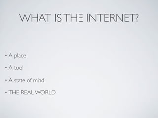 WHAT IS THE INTERNET?


•A   place

•A   tool

•A   state of mind

• THE   REAL WORLD
 