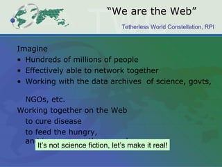 “ We are the Web” ,[object Object],[object Object],[object Object],[object Object],[object Object],[object Object],[object Object],It’s not science fiction, let’s make it real! 