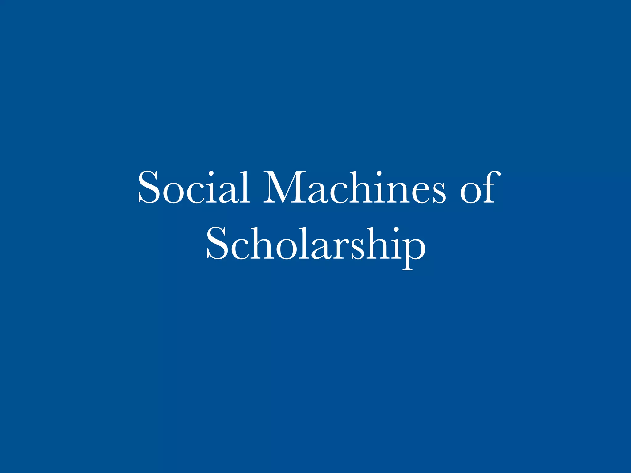 Social Machines of
Scholarship
 