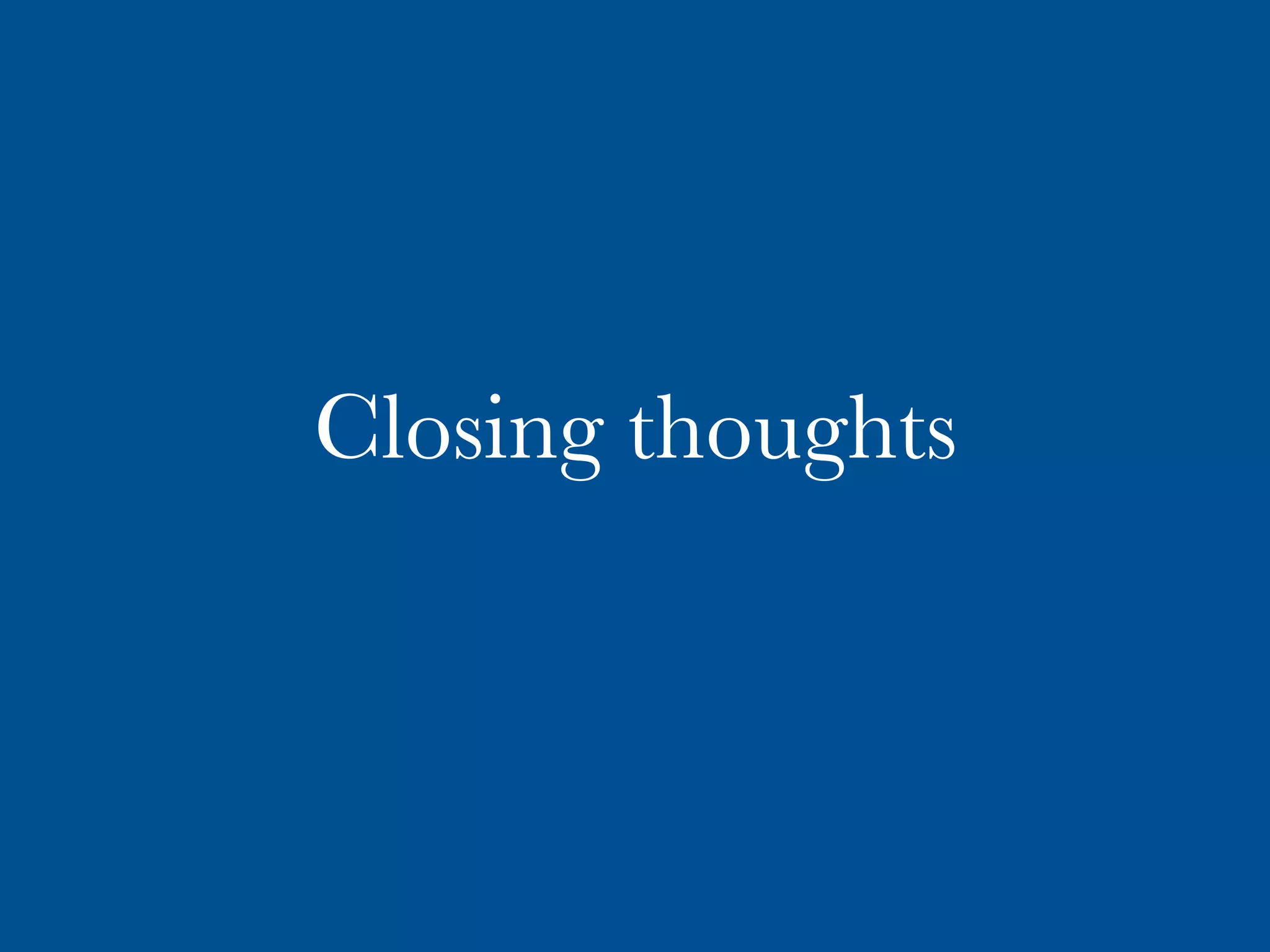 Closing thoughts
 