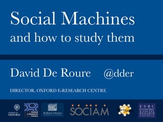 David De Roure
 @dder


Social Machines
and how to study them
DIRECTOR, OXFORD E-RESEARCH CENTRE
 