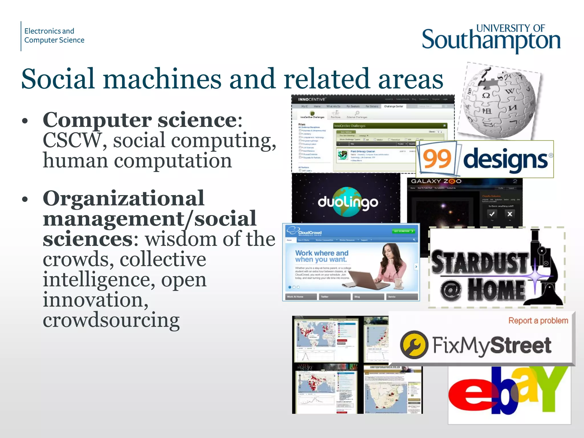 Social machines and related areas
• Computer science:
CSCW, social computing,
human computation
• Organizational
management/social
sciences: wisdom of the
crowds, collective
intelligence, open
innovation,
crowdsourcing
5
 
