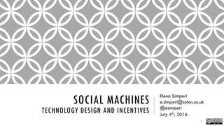 SOCIAL MACHINES
TECHNOLOGY DESIGN AND INCENTIVES
Elena Simperl
e.simperl@soton.ac.uk
@esimperl
July 4th, 2016
1
 