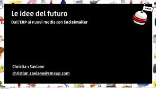 Le idee del futuro 
Dall’ERP ai nuovi media con Socialmailer 
Christian Saviane 
christian.saviane@smeup.com 
martedì 7 ottobre 14 
 