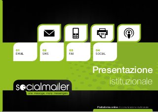 01      02    03    04
EMAIL   SMS   FAX   SOCIAL




                    Presentazione
                        istituzionale

                     Piattaforma online di comunicazione multicanale
 