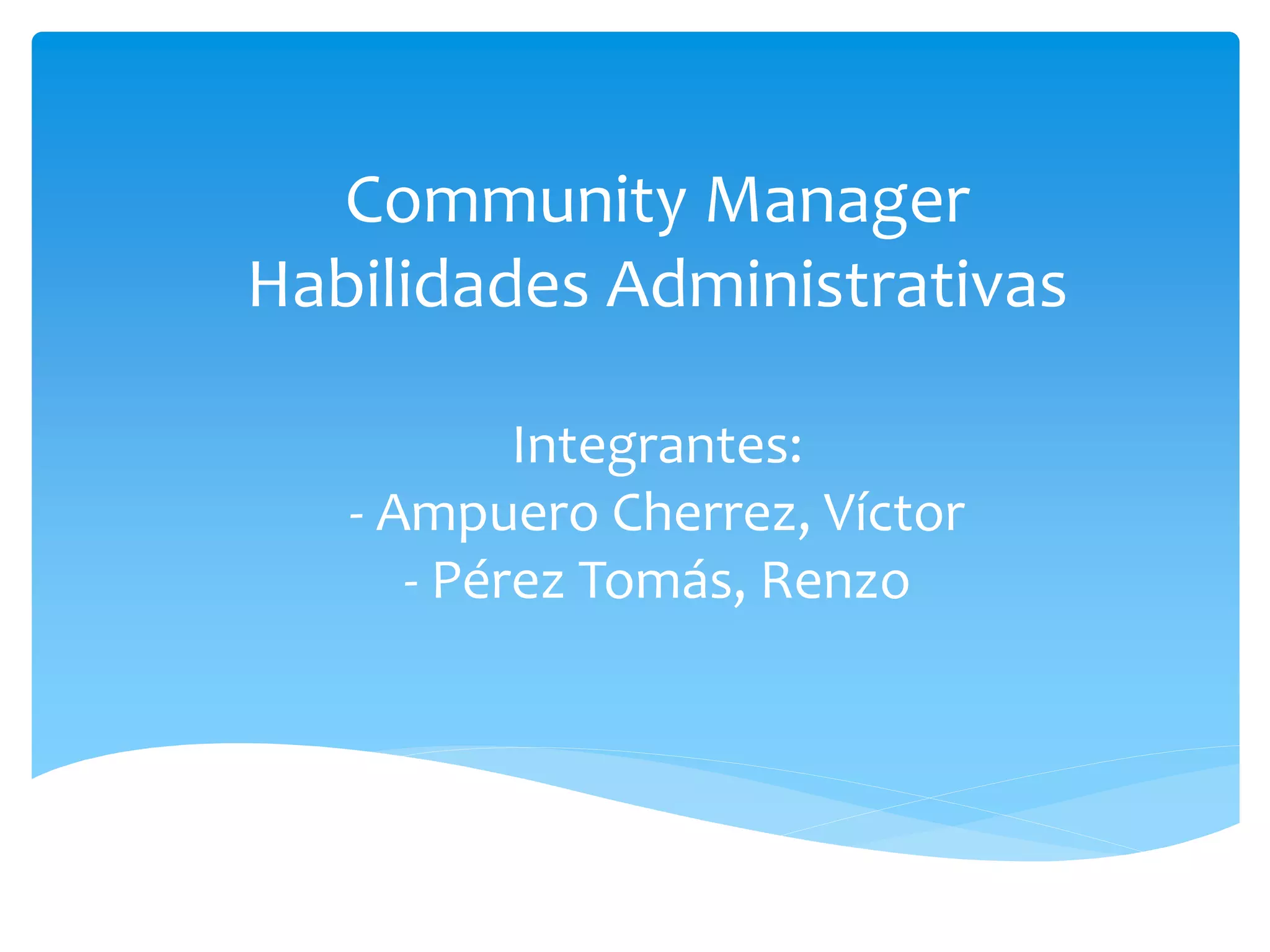 Community Manager
Habilidades Administrativas
Integrantes:
- Ampuero Cherrez, Víctor
- Pérez Tomás, Renzo