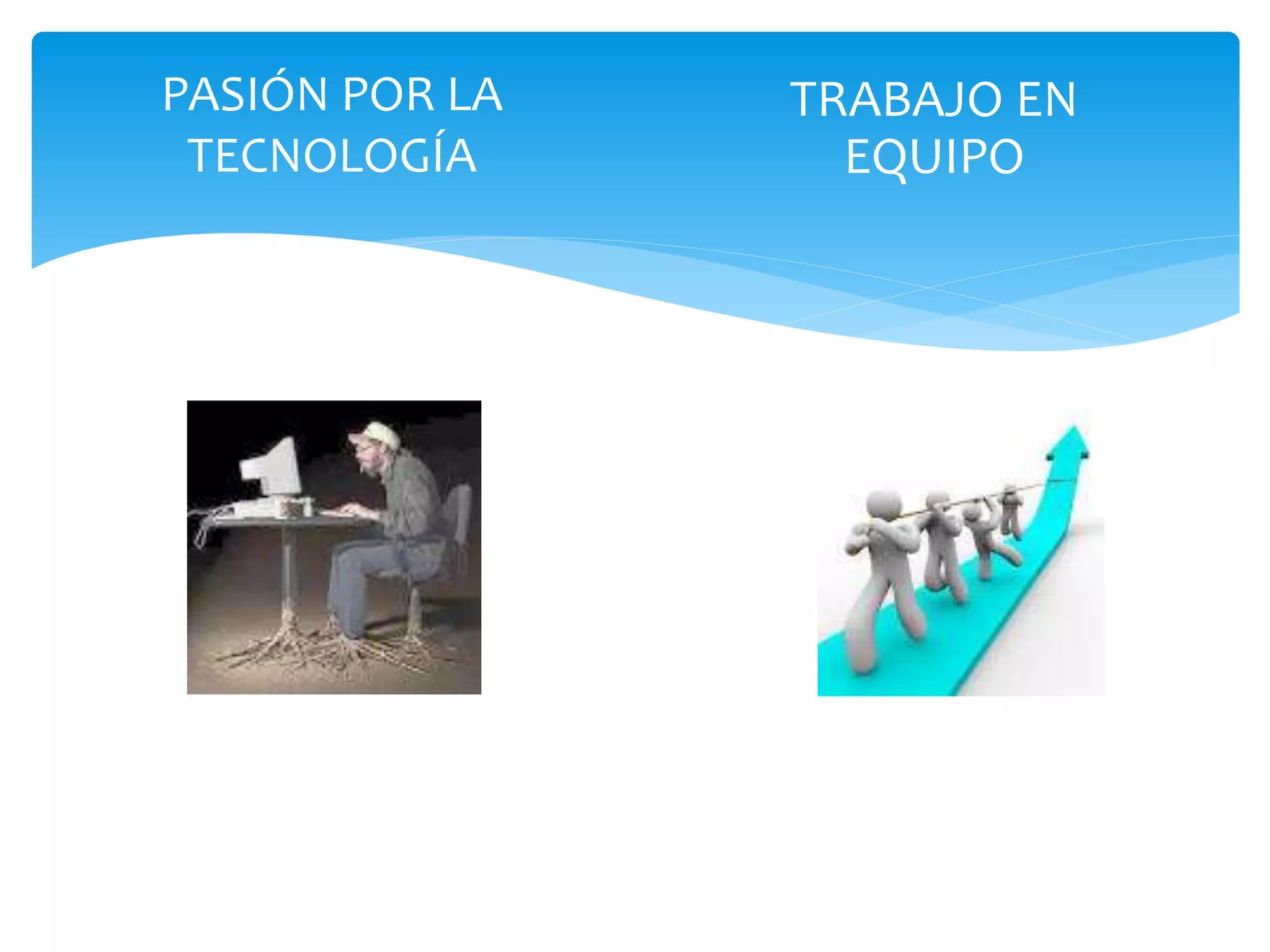 PASIÓN POR LA
TECNOLOGÍA
TRABAJO EN
EQUIPO