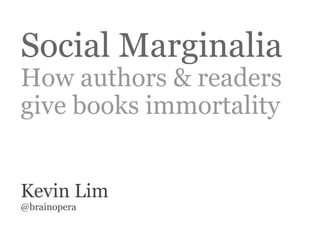 Social Marginalia How authors & readers give books immortality Kevin Lim  @brainopera 