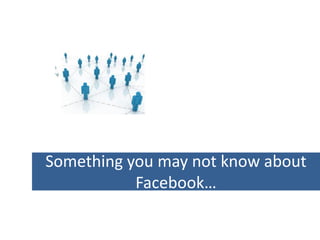 Something you may not know about
           Facebook…
 
