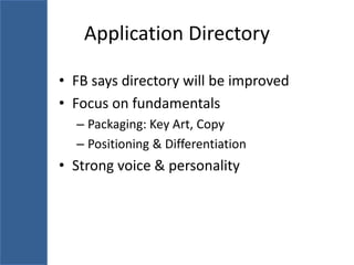 Application Directory

• FB says directory will be improved
• Focus on fundamentals
  – Packaging: Key Art, Copy
  – Positioning & Differentiation
• Strong voice & personality
 