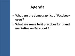 Agenda
• What are the demographics of Facebook
  users?
• What are some best practices for brand
  marketing on Facebook?
 