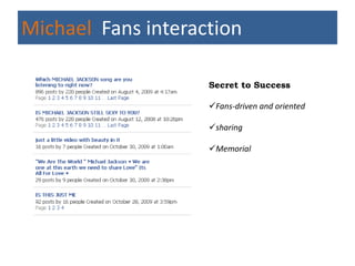 Michael Fans interaction

                    Secret to Success

                    Fans-driven and oriented

                    sharing

                    Memorial
 
