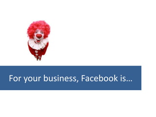For your business, Facebook is…
 