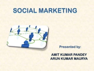 SOCIAL MARKETING Presented by: AMIT KUMAR PANDEY ARUN KUMAR MAURYA 