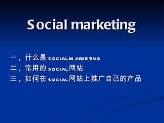 S ocial marketing

一,   什么是 s ocial m arke ting
二,   常用的 s ocial 网站
三,   如何在 s ocial 网站上推广自己的产品
 