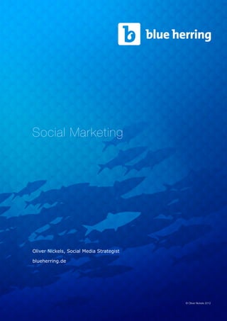 Social Marketing




Oliver Nickels, Social Media Strategist

blueherring.de




                                          © Oliver Nickels 2012
 