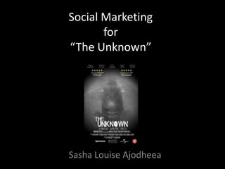 Social Marketing
for
“The Unknown”
Sasha Louise Ajodheea
 