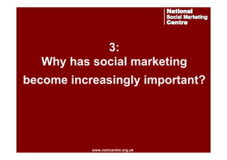3:
Why has social marketing
become increasingly important?

www.nsmcentre.org.uk
www.nsmcentre.org.uk

 