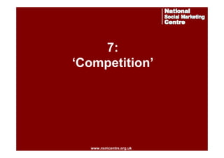 7:
‘Competition’

www.nsmcentre.org.uk
www.nsmcentre.org.uk

 